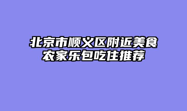 北京市顺义区附近美食农家乐包吃住推荐