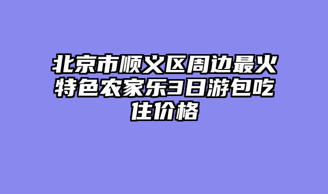 北京市顺义区周边最火特色农家乐3日游包吃住价格