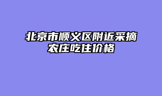 北京市顺义区附近采摘农庄吃住价格