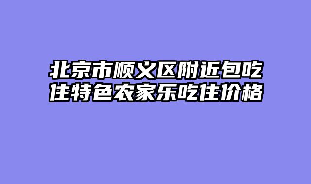 北京市顺义区附近包吃住特色农家乐吃住价格