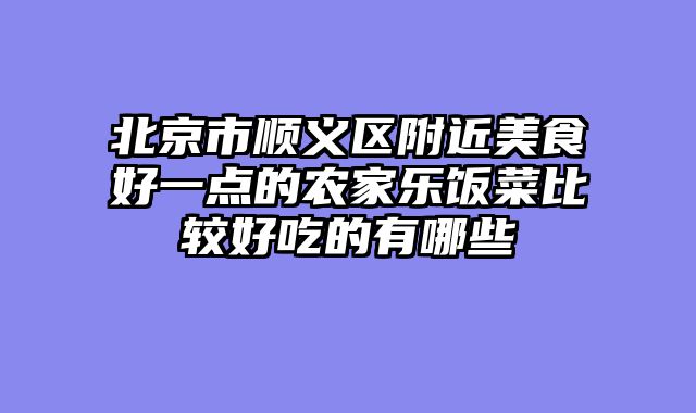 北京市顺义区附近美食好一点的农家乐饭菜比较好吃的有哪些