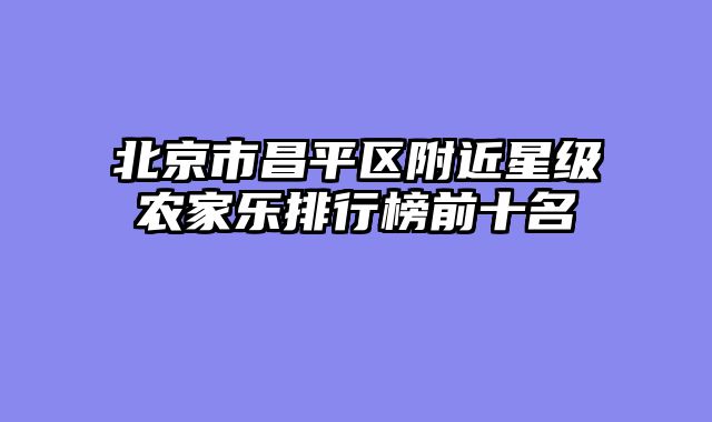 北京市昌平区附近星级农家乐排行榜前十名