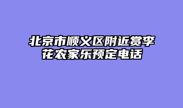 北京市顺义区附近赏李花农家乐预定电话
