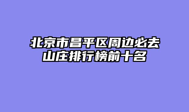 北京市昌平区周边必去山庄排行榜前十名