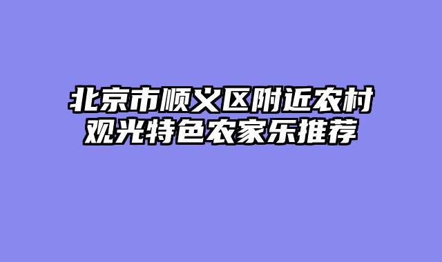北京市顺义区附近农村观光特色农家乐推荐