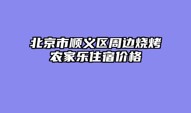 北京市顺义区周边烧烤农家乐住宿价格