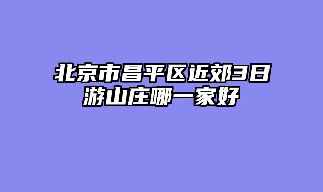 北京市昌平区近郊3日游山庄哪一家好
