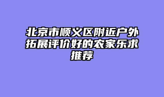 北京市顺义区附近户外拓展评价好的农家乐求推荐