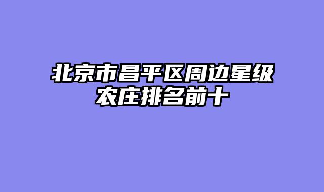 北京市昌平区周边星级农庄排名前十