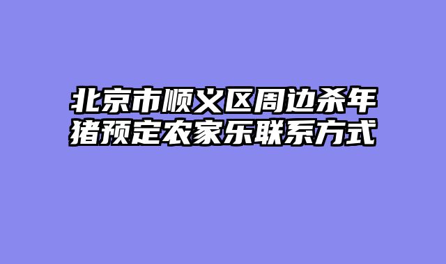 北京市顺义区周边杀年猪预定农家乐联系方式