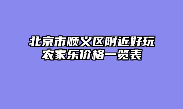 北京市顺义区附近好玩农家乐价格一览表