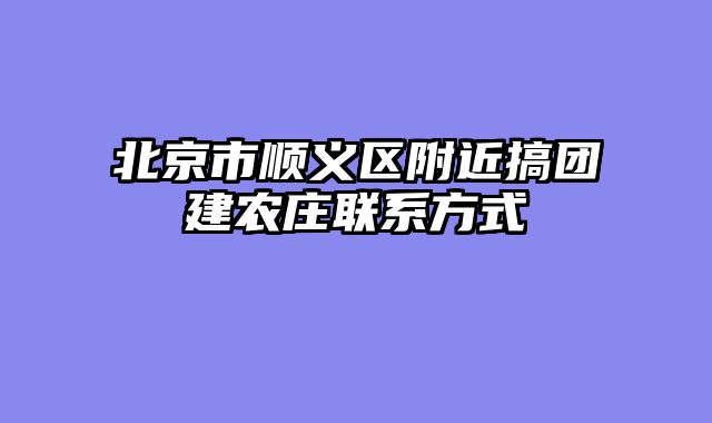 北京市顺义区附近搞团建农庄联系方式