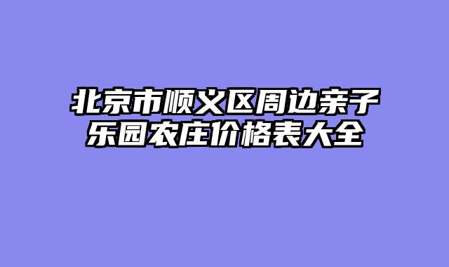 北京市顺义区周边亲子乐园农庄价格表大全