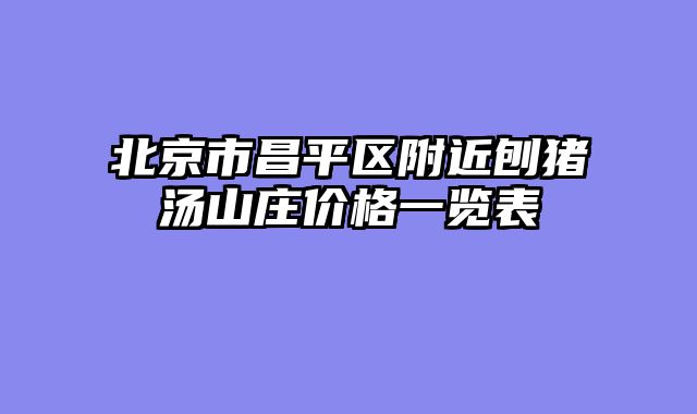 北京市昌平区附近刨猪汤山庄价格一览表