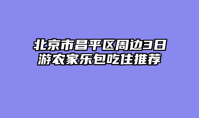 北京市昌平区周边3日游农家乐包吃住推荐