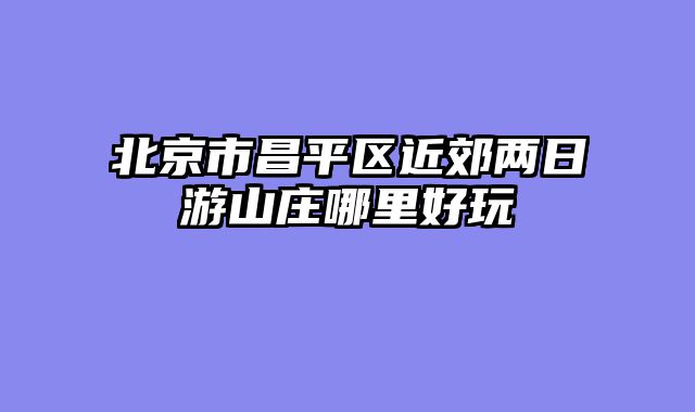北京市昌平区近郊两日游山庄哪里好玩